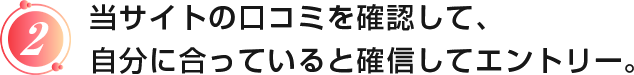 当サイトの口コミを確認して、自分に合っていると確信してエントリー。