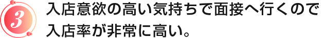入店意欲の高い気持ちで面接へ行くので入店率が非常に高い。
